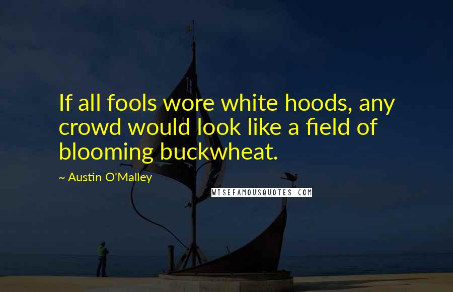 Austin O'Malley Quotes: If all fools wore white hoods, any crowd would look like a field of blooming buckwheat.