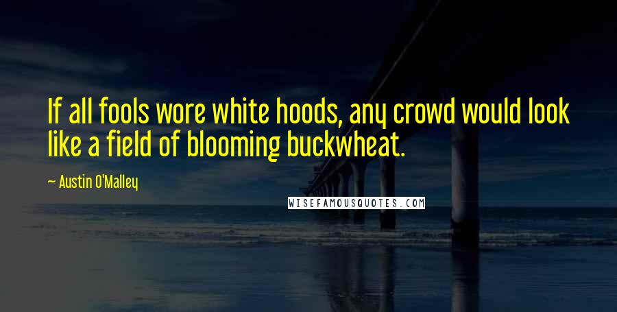 Austin O'Malley Quotes: If all fools wore white hoods, any crowd would look like a field of blooming buckwheat.