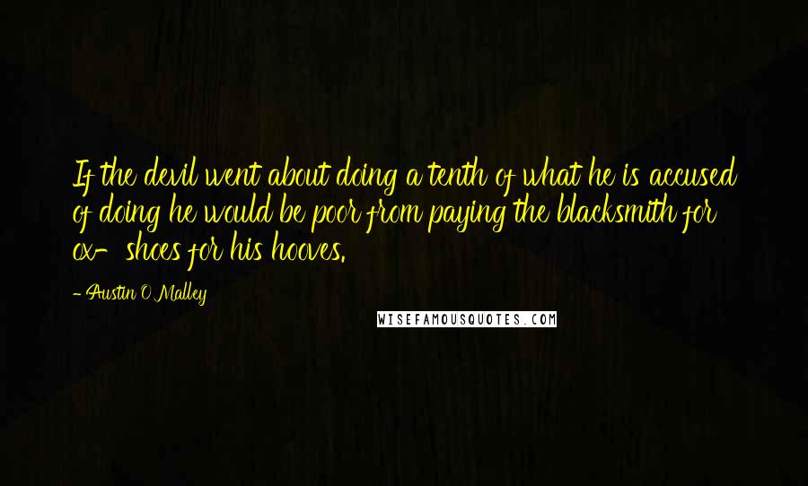 Austin O'Malley Quotes: If the devil went about doing a tenth of what he is accused of doing he would be poor from paying the blacksmith for ox-shoes for his hooves.