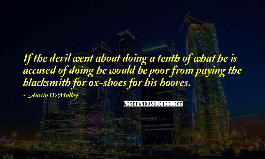 Austin O'Malley Quotes: If the devil went about doing a tenth of what he is accused of doing he would be poor from paying the blacksmith for ox-shoes for his hooves.