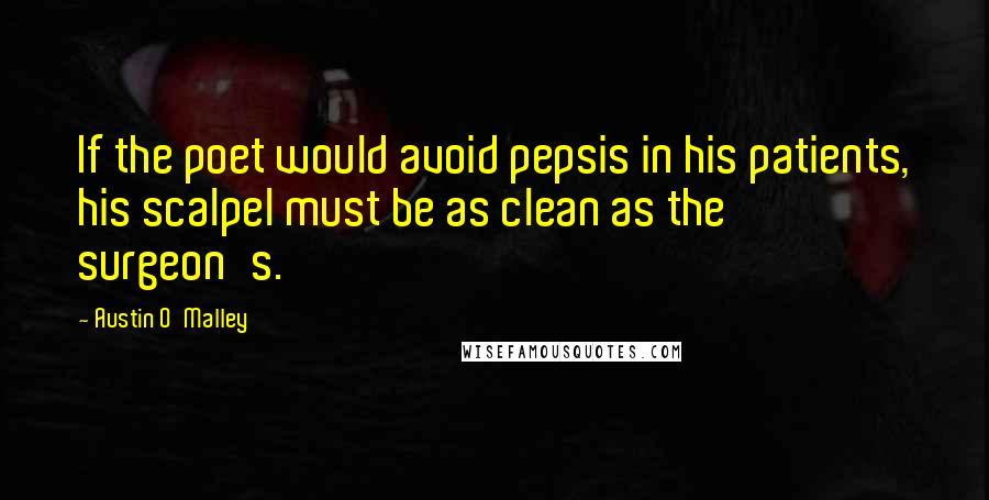Austin O'Malley Quotes: If the poet would avoid pepsis in his patients, his scalpel must be as clean as the surgeon's.