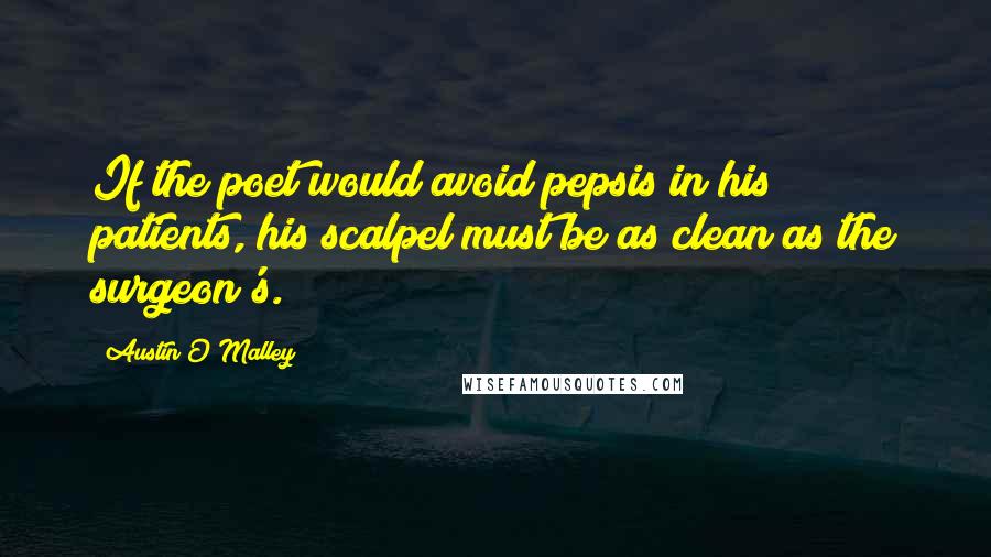 Austin O'Malley Quotes: If the poet would avoid pepsis in his patients, his scalpel must be as clean as the surgeon's.