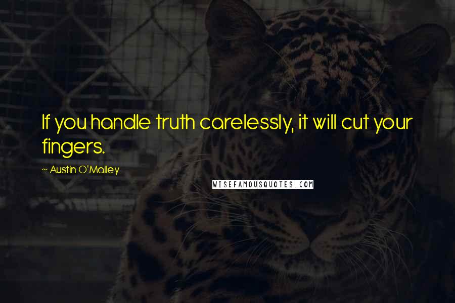 Austin O'Malley Quotes: If you handle truth carelessly, it will cut your fingers.