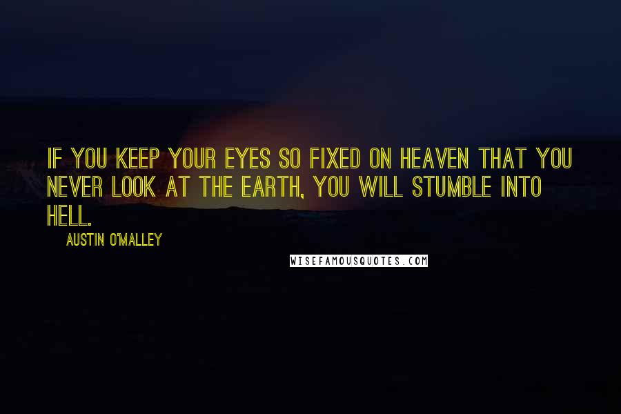 Austin O'Malley Quotes: If you keep your eyes so fixed on heaven that you never look at the earth, you will stumble into hell.