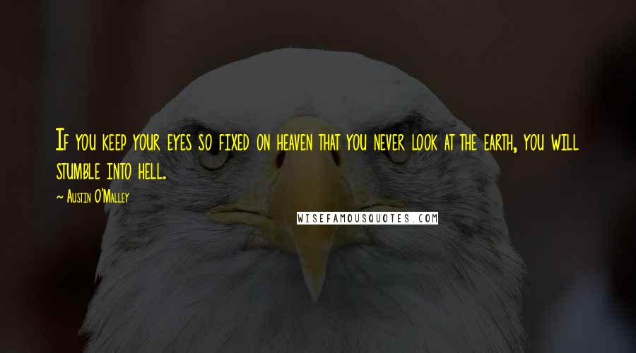 Austin O'Malley Quotes: If you keep your eyes so fixed on heaven that you never look at the earth, you will stumble into hell.