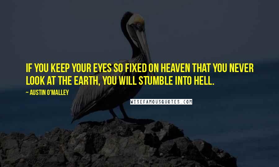 Austin O'Malley Quotes: If you keep your eyes so fixed on heaven that you never look at the earth, you will stumble into hell.