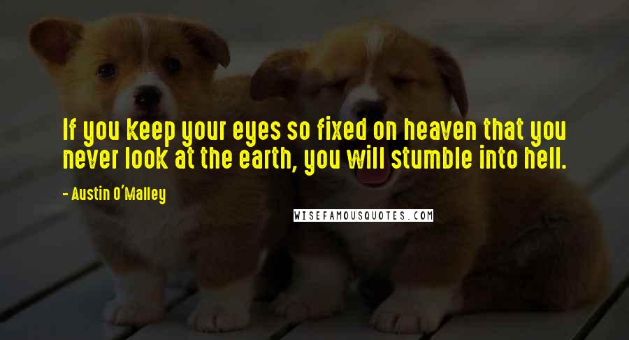 Austin O'Malley Quotes: If you keep your eyes so fixed on heaven that you never look at the earth, you will stumble into hell.