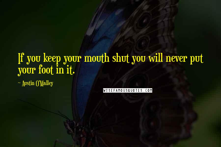Austin O'Malley Quotes: If you keep your mouth shut you will never put your foot in it.