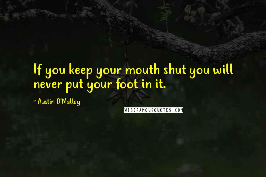 Austin O'Malley Quotes: If you keep your mouth shut you will never put your foot in it.