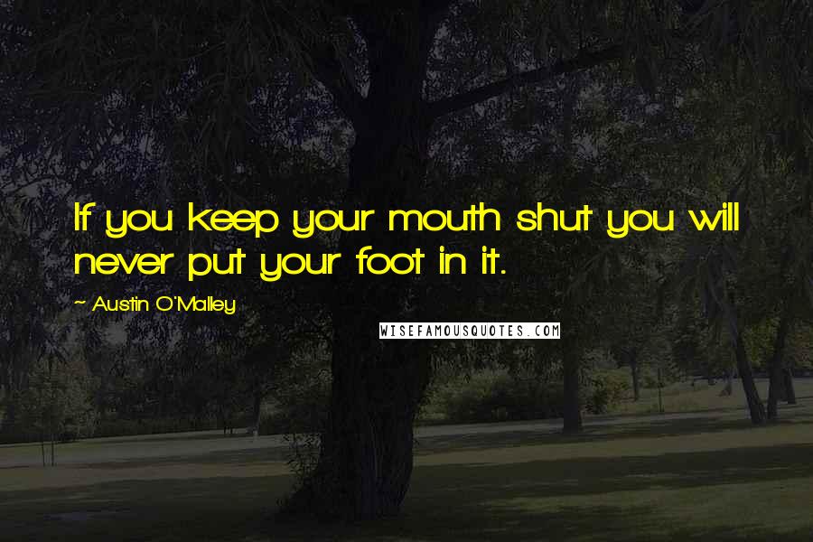 Austin O'Malley Quotes: If you keep your mouth shut you will never put your foot in it.