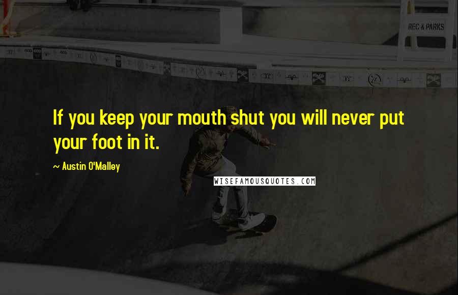 Austin O'Malley Quotes: If you keep your mouth shut you will never put your foot in it.