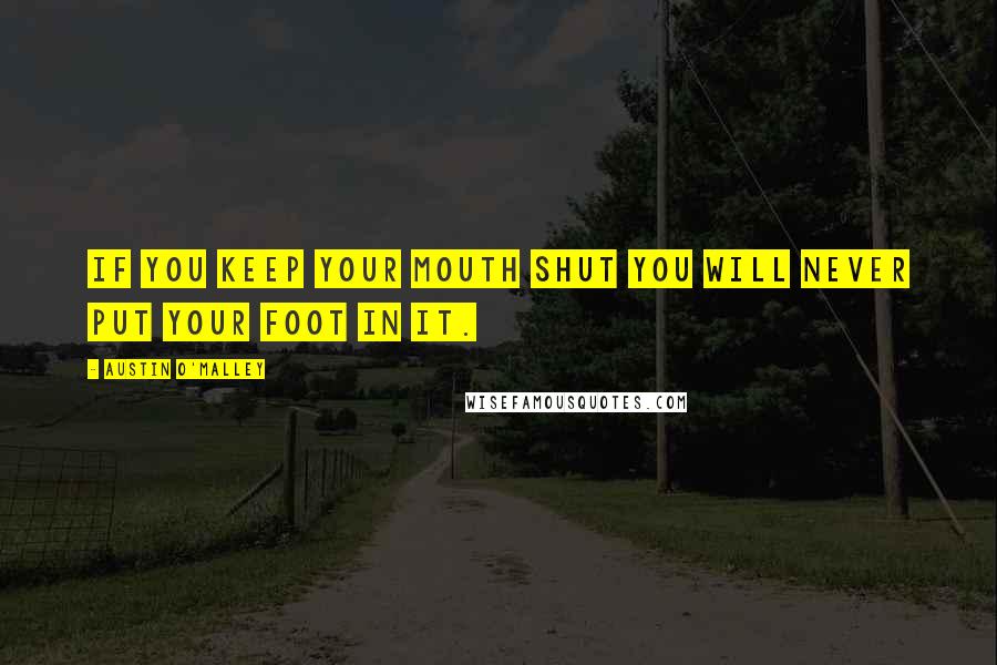 Austin O'Malley Quotes: If you keep your mouth shut you will never put your foot in it.