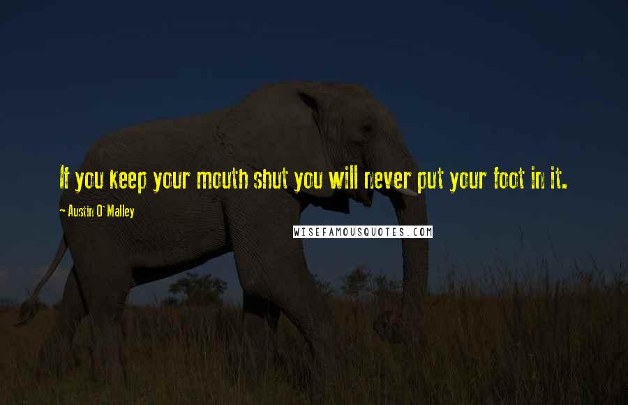 Austin O'Malley Quotes: If you keep your mouth shut you will never put your foot in it.