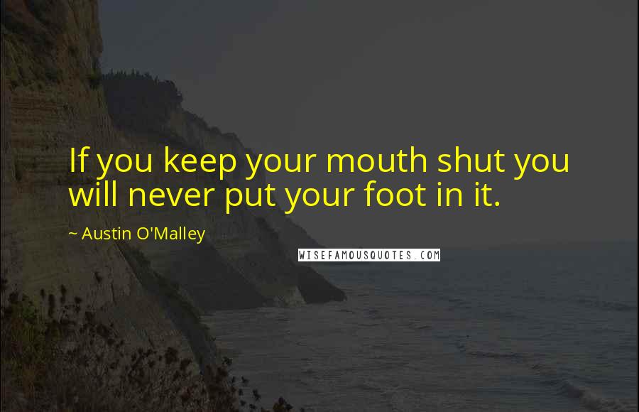 Austin O'Malley Quotes: If you keep your mouth shut you will never put your foot in it.