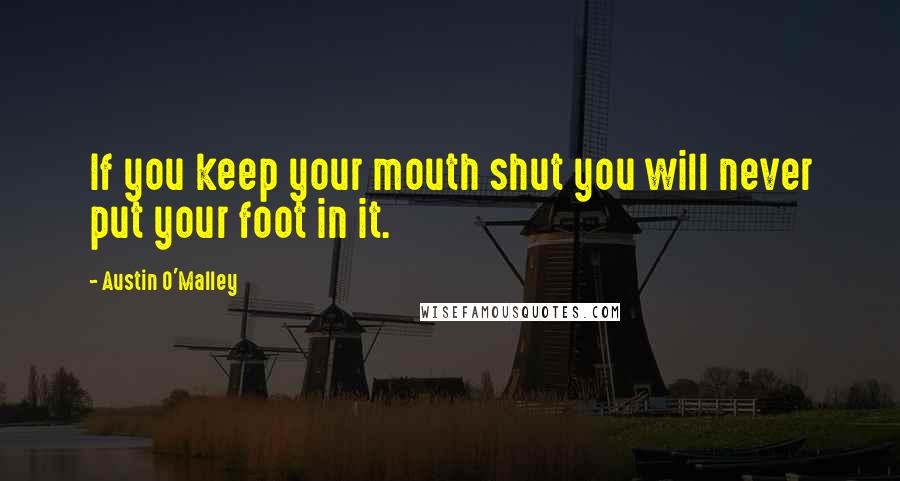 Austin O'Malley Quotes: If you keep your mouth shut you will never put your foot in it.