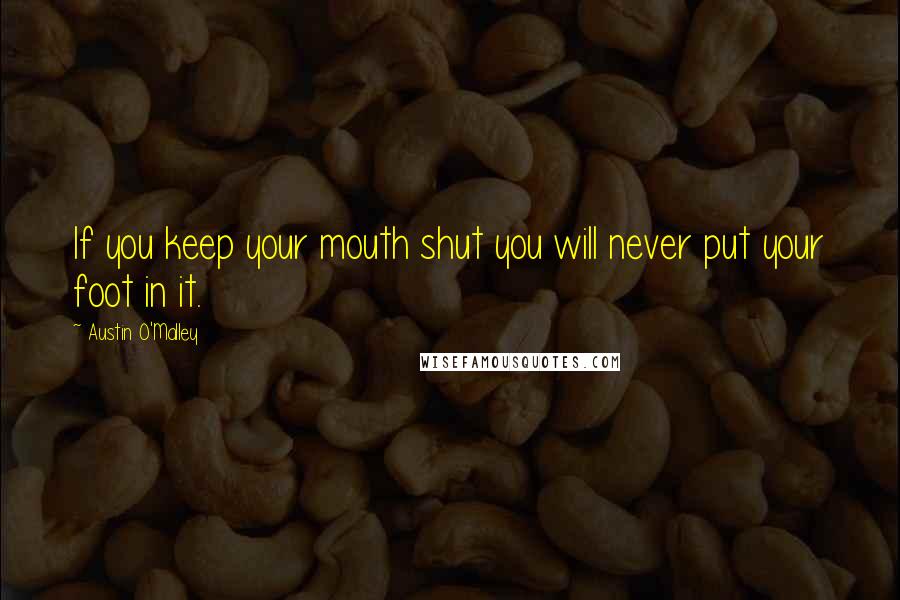 Austin O'Malley Quotes: If you keep your mouth shut you will never put your foot in it.