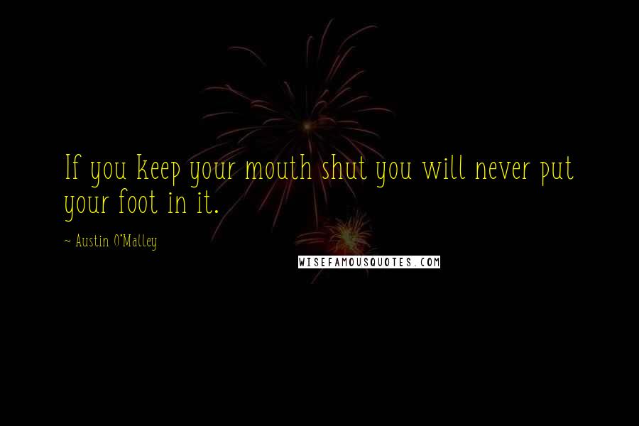 Austin O'Malley Quotes: If you keep your mouth shut you will never put your foot in it.