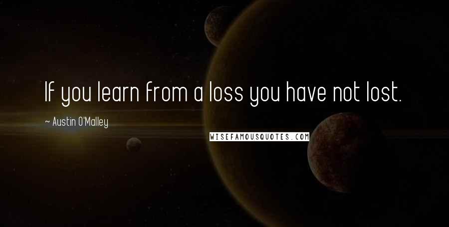 Austin O'Malley Quotes: If you learn from a loss you have not lost.