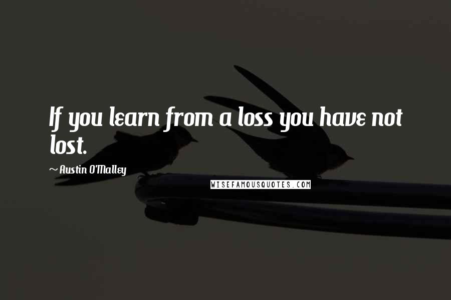 Austin O'Malley Quotes: If you learn from a loss you have not lost.