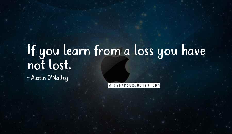 Austin O'Malley Quotes: If you learn from a loss you have not lost.