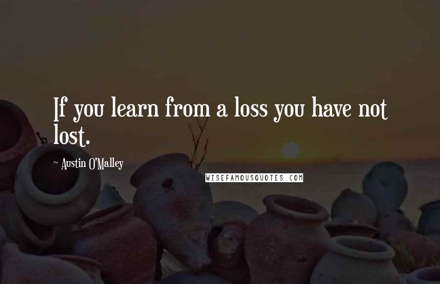 Austin O'Malley Quotes: If you learn from a loss you have not lost.