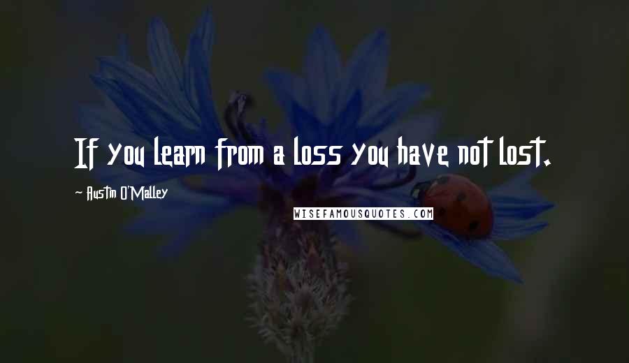 Austin O'Malley Quotes: If you learn from a loss you have not lost.