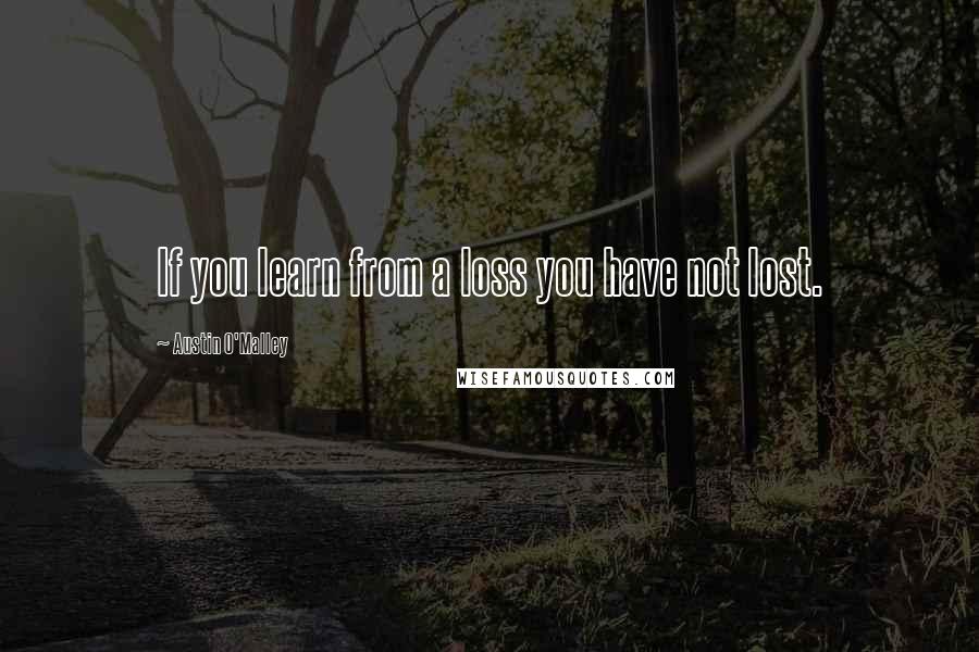 Austin O'Malley Quotes: If you learn from a loss you have not lost.