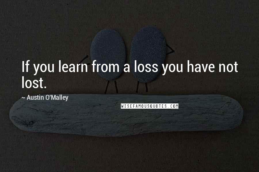 Austin O'Malley Quotes: If you learn from a loss you have not lost.