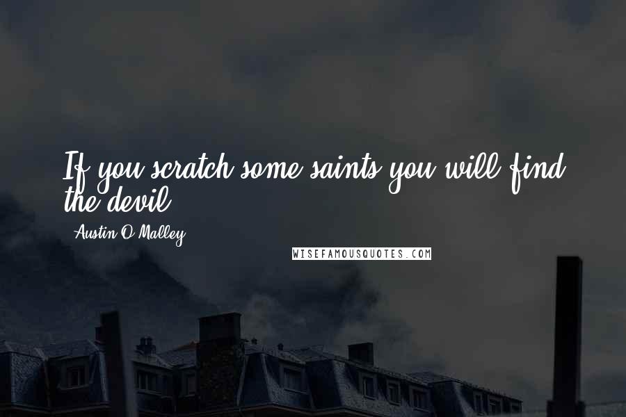 Austin O'Malley Quotes: If you scratch some saints you will find the devil.