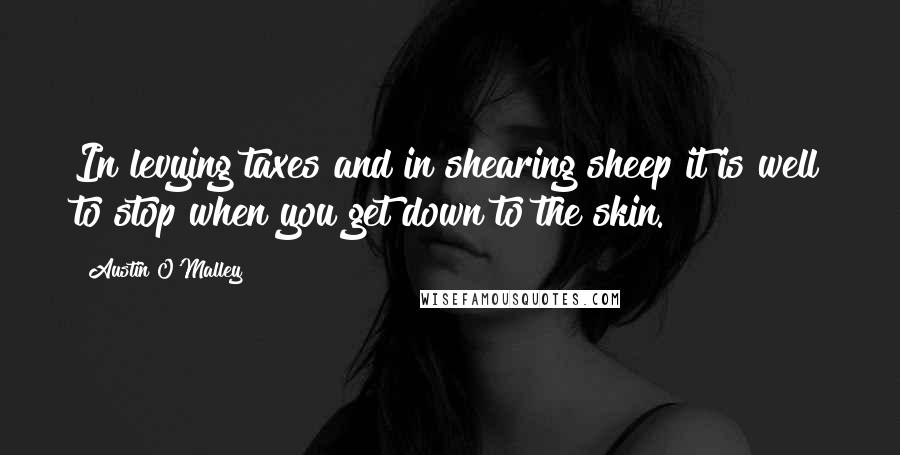 Austin O'Malley Quotes: In levying taxes and in shearing sheep it is well to stop when you get down to the skin.