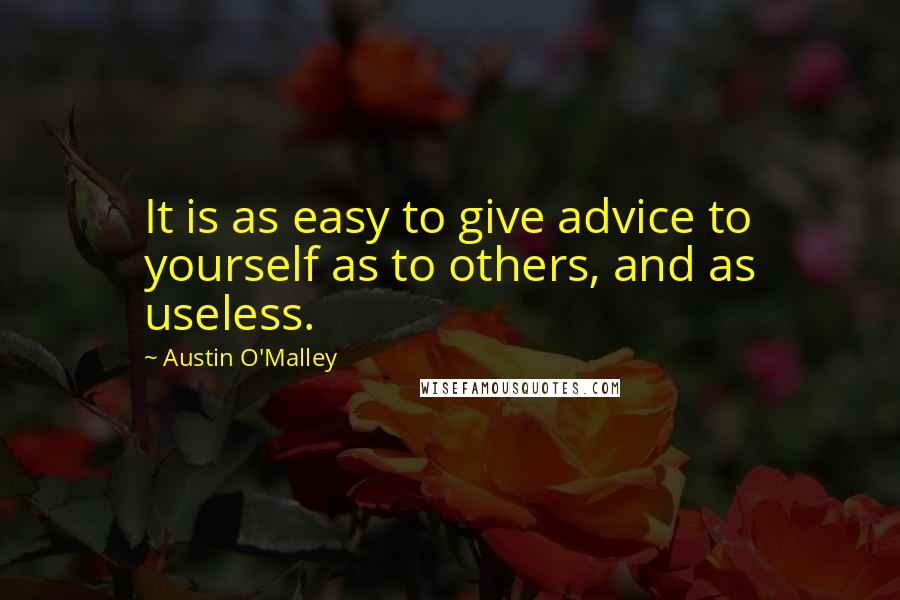 Austin O'Malley Quotes: It is as easy to give advice to yourself as to others, and as useless.