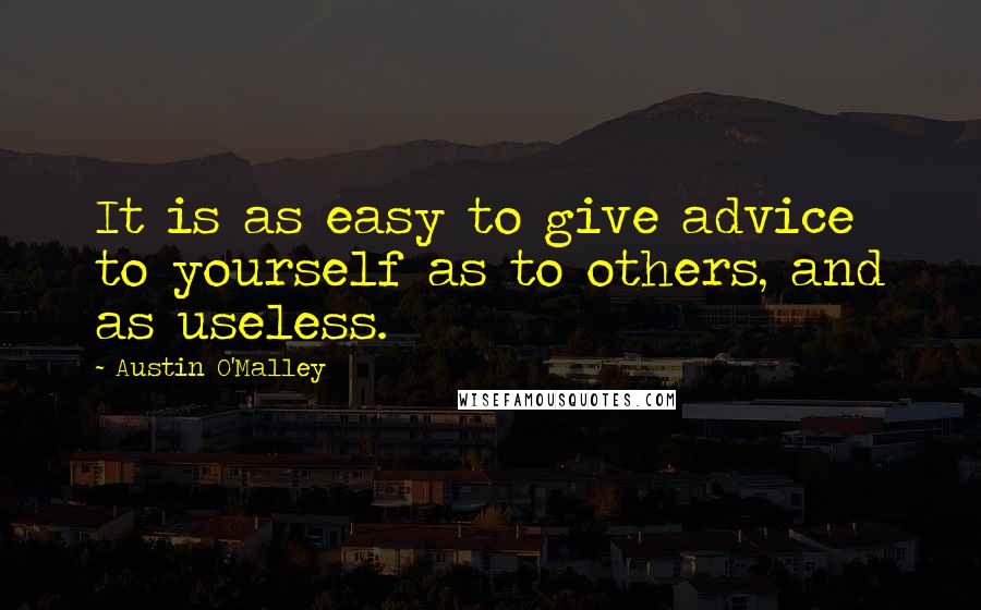 Austin O'Malley Quotes: It is as easy to give advice to yourself as to others, and as useless.