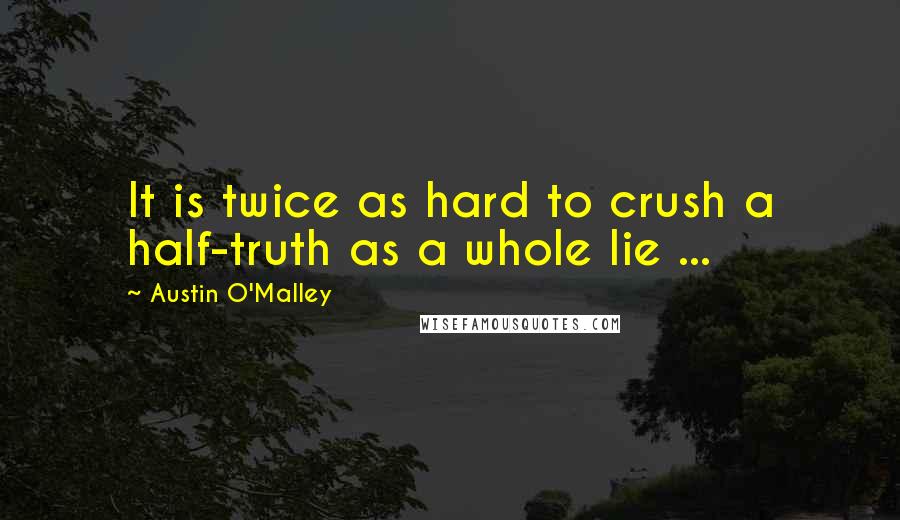 Austin O'Malley Quotes: It is twice as hard to crush a half-truth as a whole lie ...