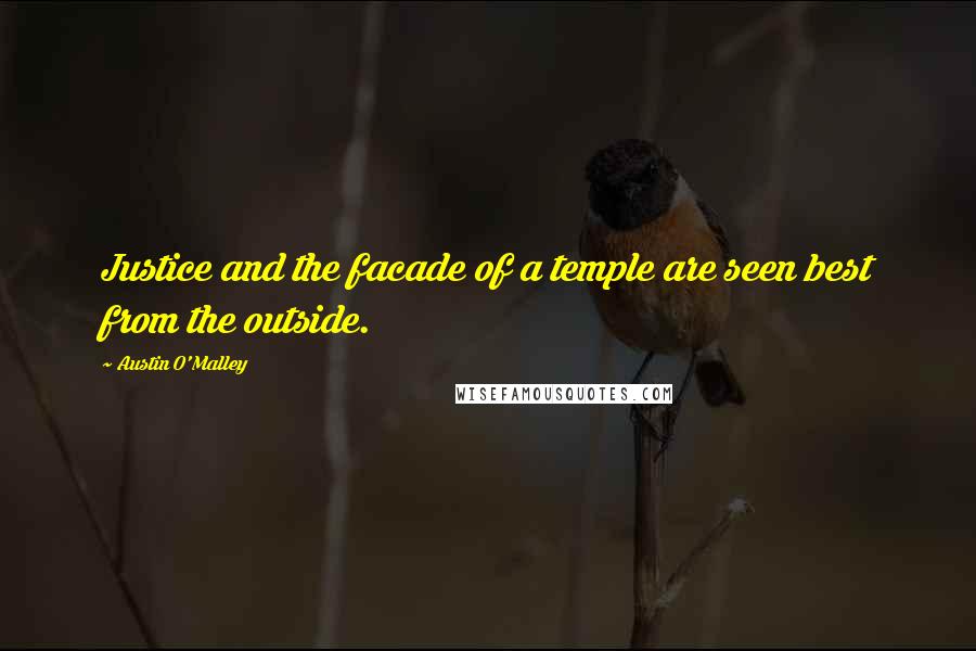 Austin O'Malley Quotes: Justice and the facade of a temple are seen best from the outside.