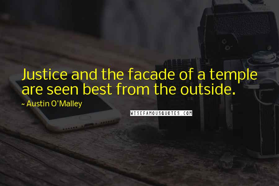 Austin O'Malley Quotes: Justice and the facade of a temple are seen best from the outside.