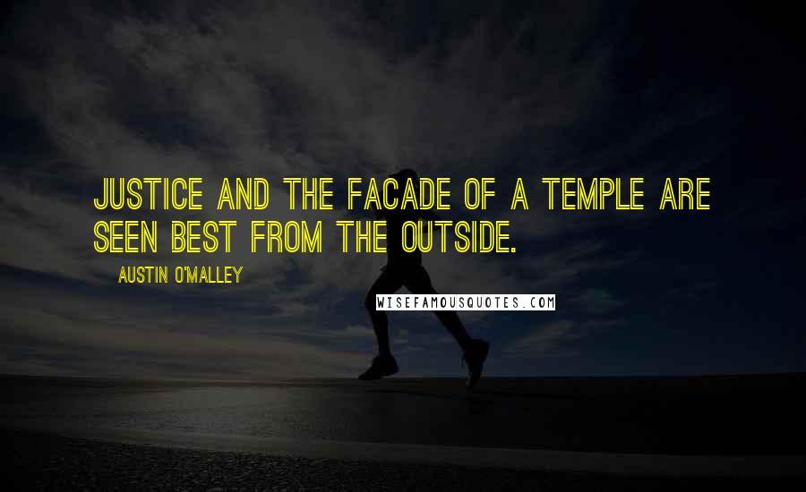 Austin O'Malley Quotes: Justice and the facade of a temple are seen best from the outside.