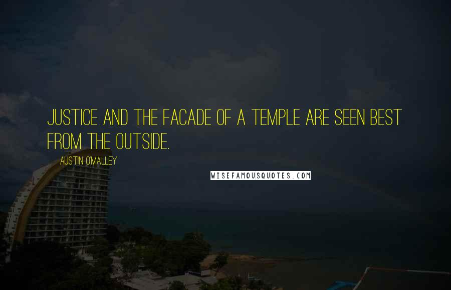 Austin O'Malley Quotes: Justice and the facade of a temple are seen best from the outside.