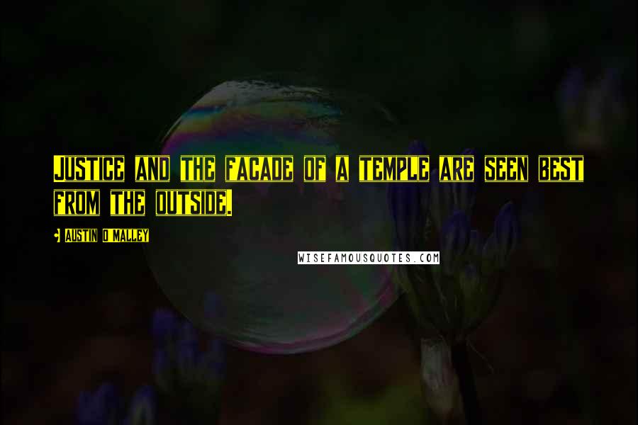 Austin O'Malley Quotes: Justice and the facade of a temple are seen best from the outside.