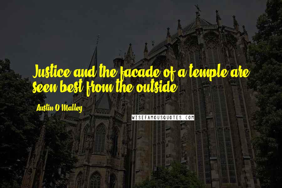 Austin O'Malley Quotes: Justice and the facade of a temple are seen best from the outside.
