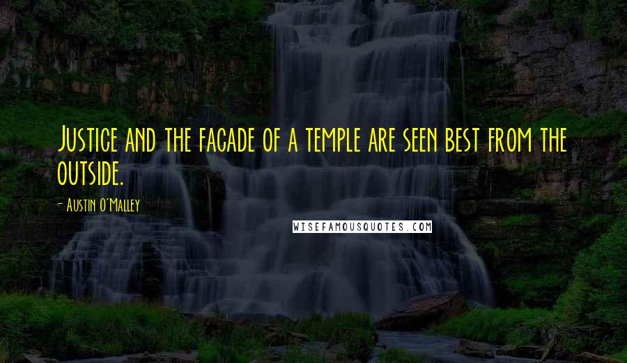 Austin O'Malley Quotes: Justice and the facade of a temple are seen best from the outside.