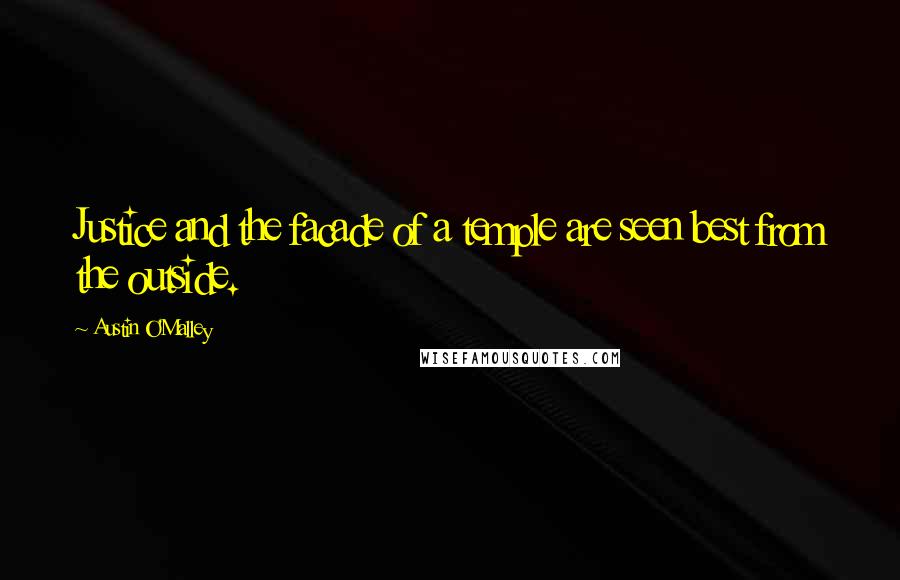 Austin O'Malley Quotes: Justice and the facade of a temple are seen best from the outside.