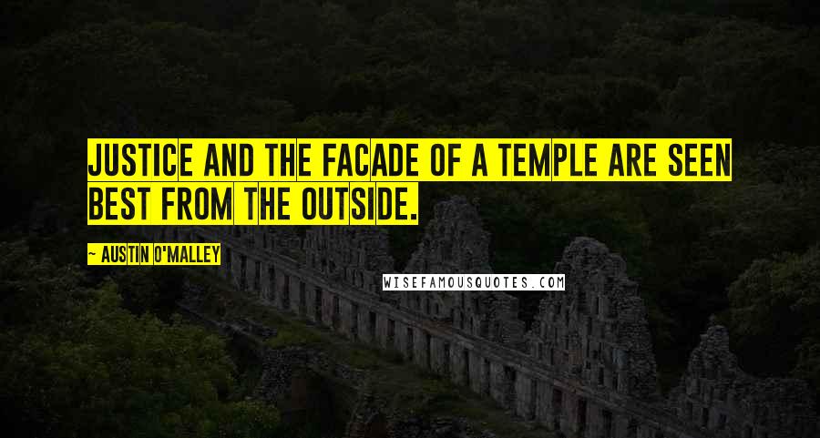 Austin O'Malley Quotes: Justice and the facade of a temple are seen best from the outside.