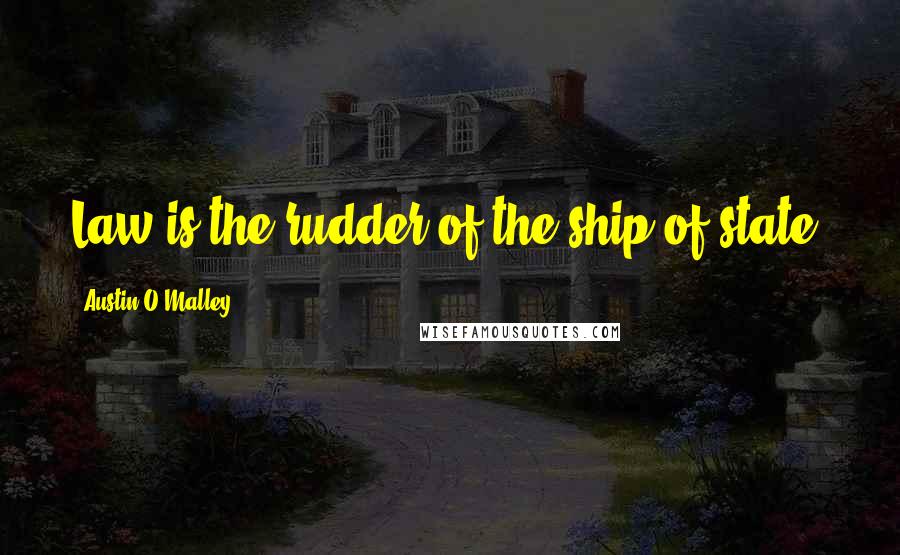 Austin O'Malley Quotes: Law is the rudder of the ship of state.