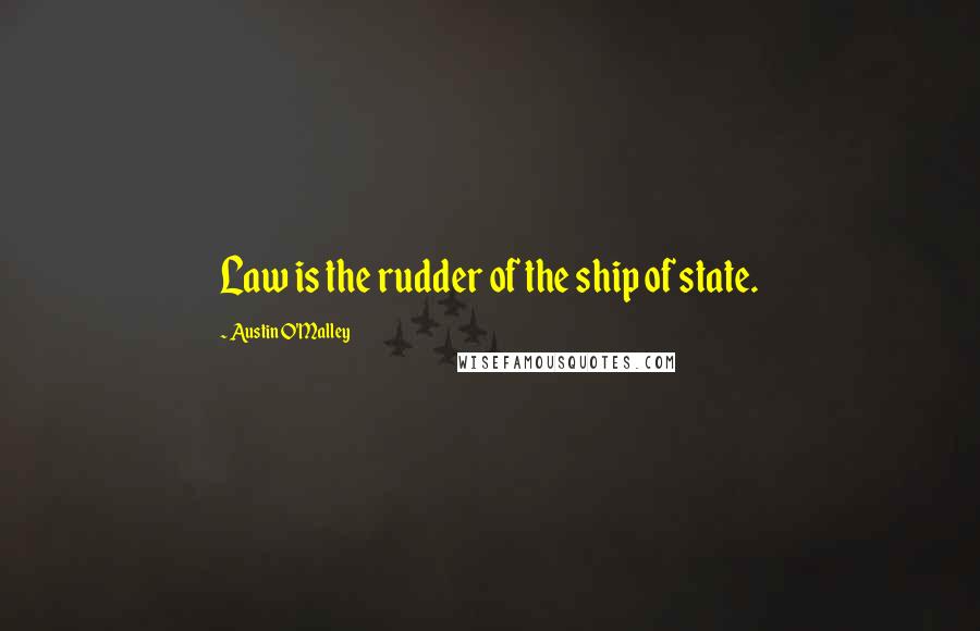 Austin O'Malley Quotes: Law is the rudder of the ship of state.