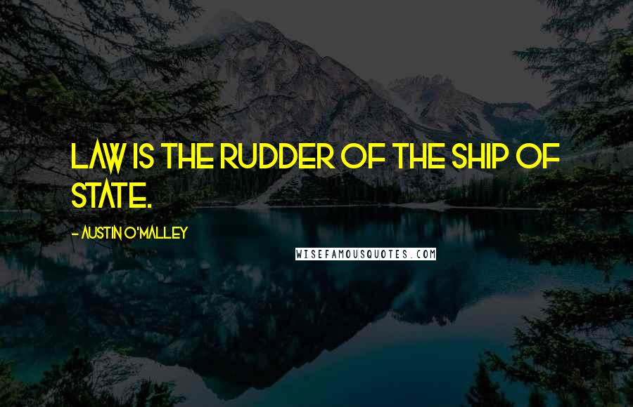 Austin O'Malley Quotes: Law is the rudder of the ship of state.