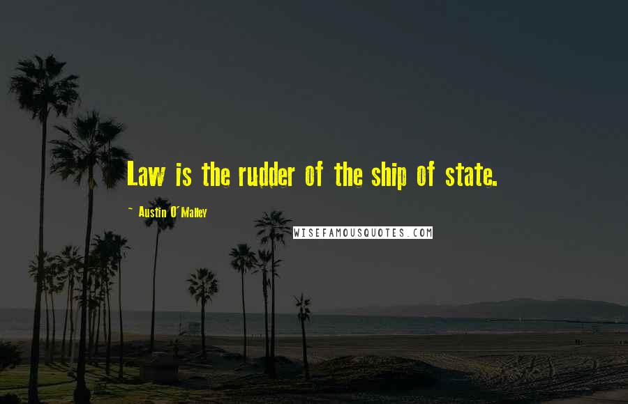 Austin O'Malley Quotes: Law is the rudder of the ship of state.