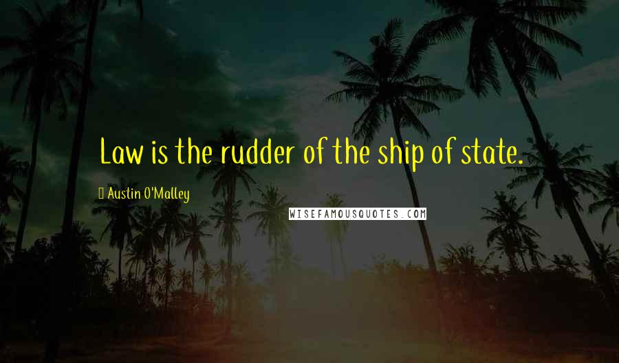 Austin O'Malley Quotes: Law is the rudder of the ship of state.