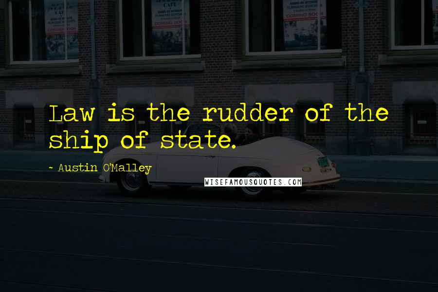 Austin O'Malley Quotes: Law is the rudder of the ship of state.