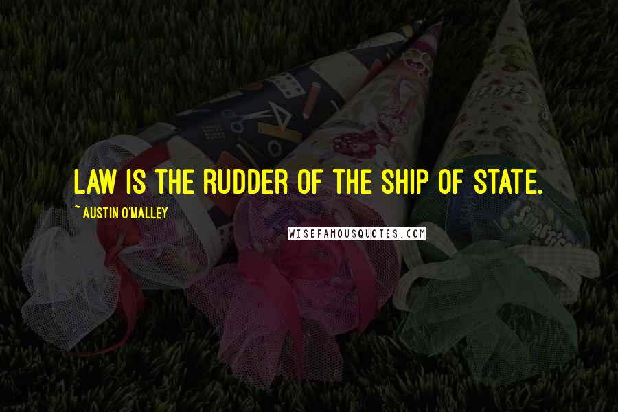 Austin O'Malley Quotes: Law is the rudder of the ship of state.