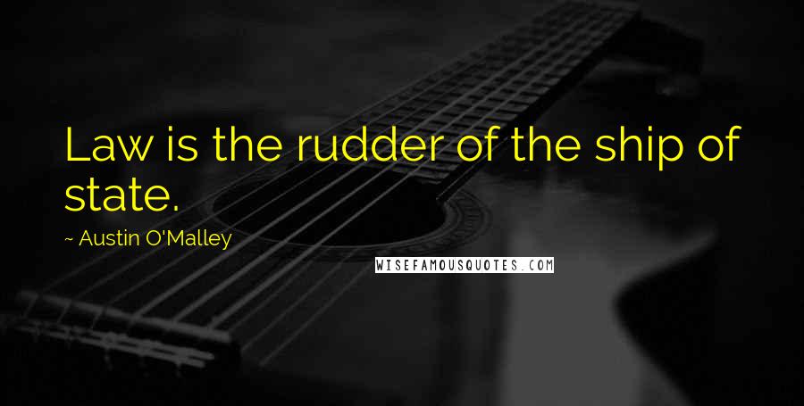 Austin O'Malley Quotes: Law is the rudder of the ship of state.